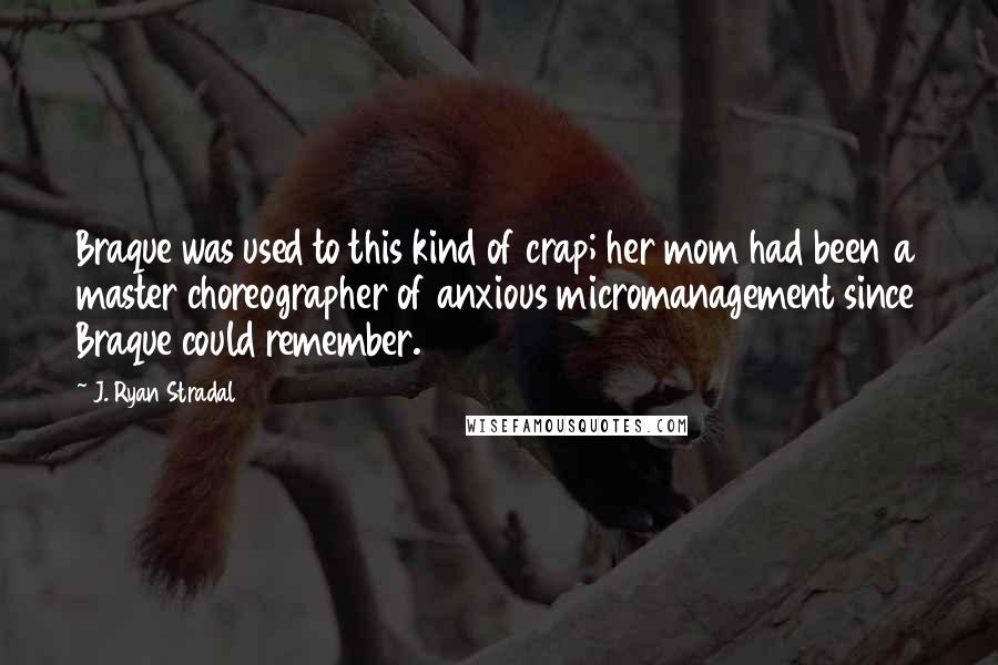 J. Ryan Stradal Quotes: Braque was used to this kind of crap; her mom had been a master choreographer of anxious micromanagement since Braque could remember.