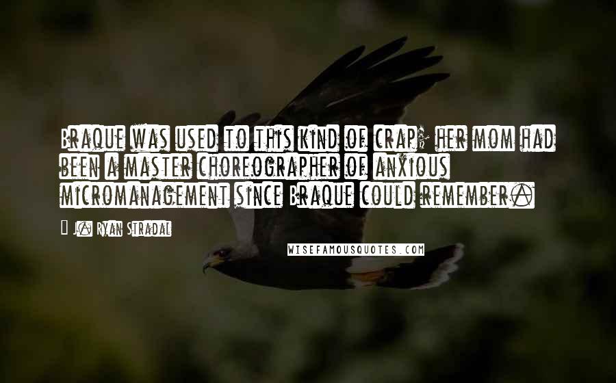 J. Ryan Stradal Quotes: Braque was used to this kind of crap; her mom had been a master choreographer of anxious micromanagement since Braque could remember.