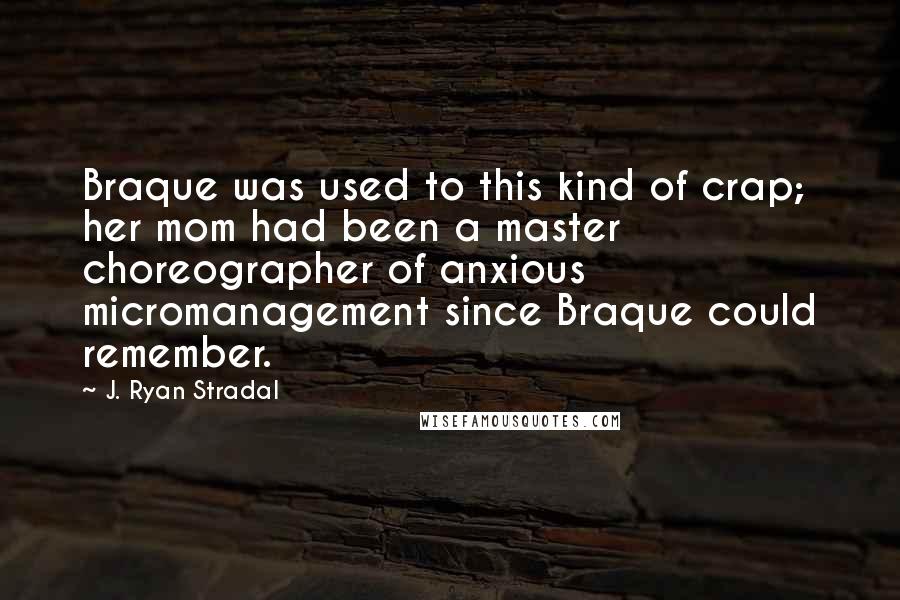 J. Ryan Stradal Quotes: Braque was used to this kind of crap; her mom had been a master choreographer of anxious micromanagement since Braque could remember.