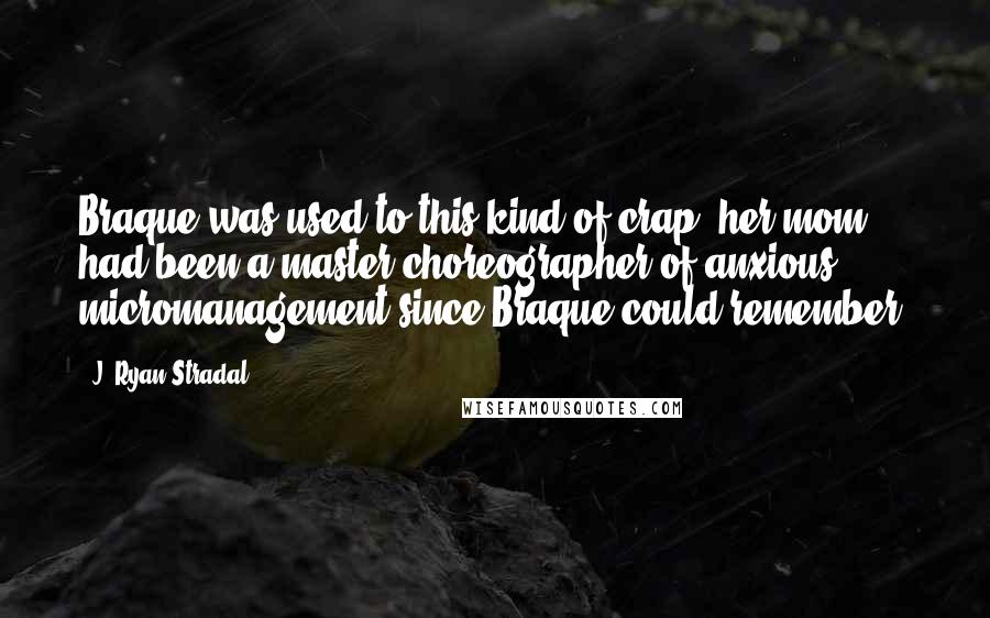 J. Ryan Stradal Quotes: Braque was used to this kind of crap; her mom had been a master choreographer of anxious micromanagement since Braque could remember.