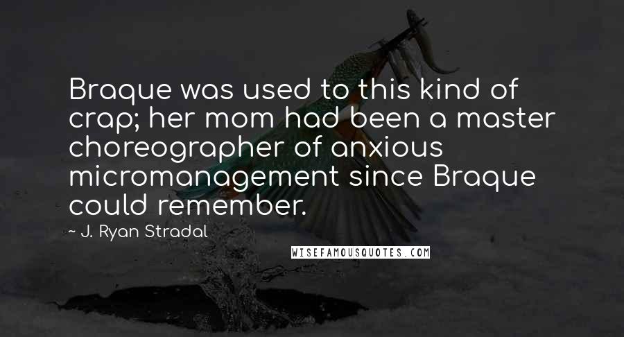 J. Ryan Stradal Quotes: Braque was used to this kind of crap; her mom had been a master choreographer of anxious micromanagement since Braque could remember.