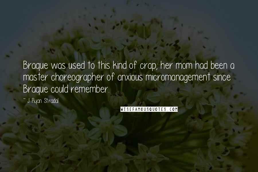 J. Ryan Stradal Quotes: Braque was used to this kind of crap; her mom had been a master choreographer of anxious micromanagement since Braque could remember.