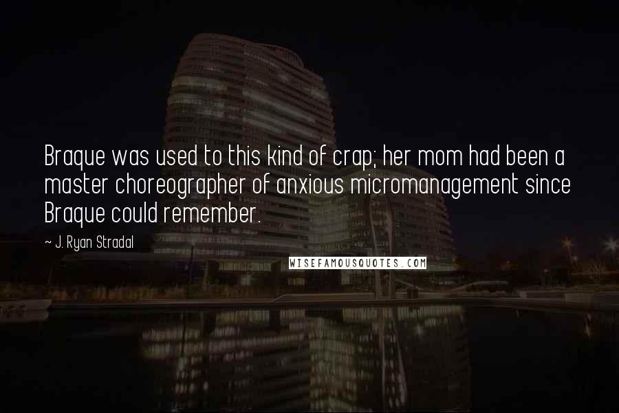 J. Ryan Stradal Quotes: Braque was used to this kind of crap; her mom had been a master choreographer of anxious micromanagement since Braque could remember.