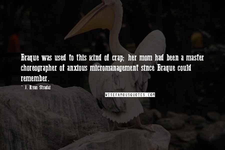 J. Ryan Stradal Quotes: Braque was used to this kind of crap; her mom had been a master choreographer of anxious micromanagement since Braque could remember.