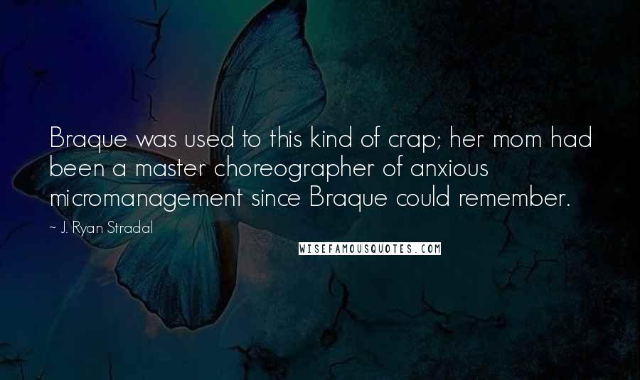 J. Ryan Stradal Quotes: Braque was used to this kind of crap; her mom had been a master choreographer of anxious micromanagement since Braque could remember.