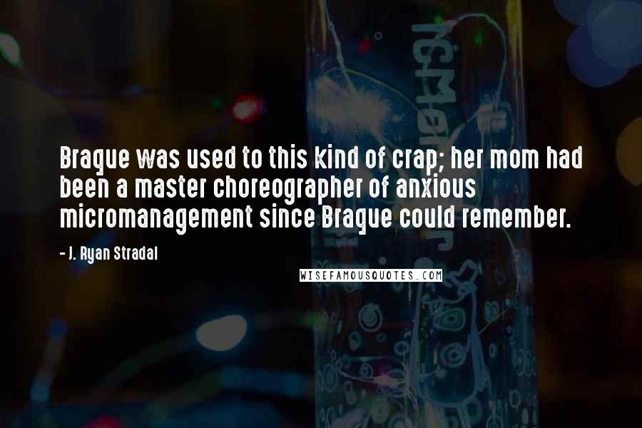 J. Ryan Stradal Quotes: Braque was used to this kind of crap; her mom had been a master choreographer of anxious micromanagement since Braque could remember.