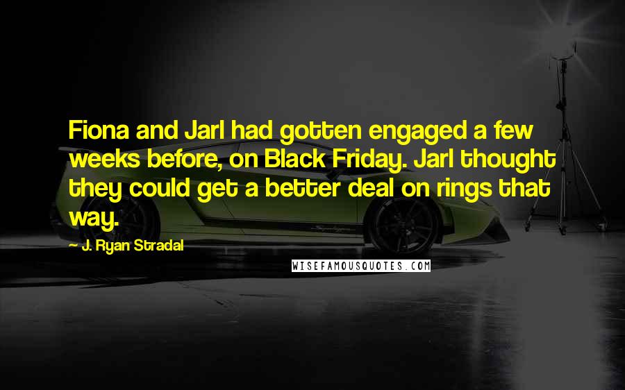 J. Ryan Stradal Quotes: Fiona and Jarl had gotten engaged a few weeks before, on Black Friday. Jarl thought they could get a better deal on rings that way.