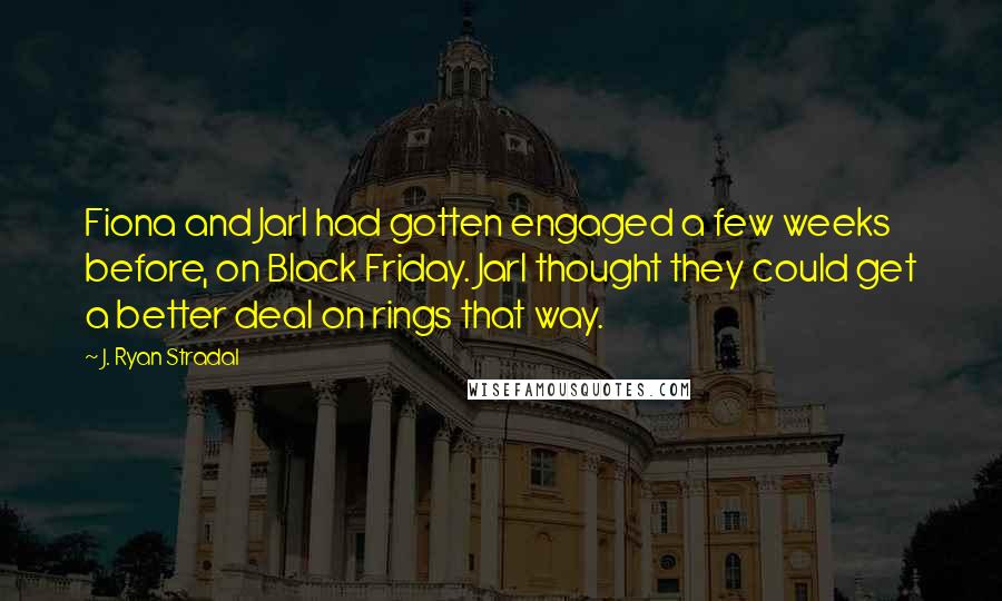 J. Ryan Stradal Quotes: Fiona and Jarl had gotten engaged a few weeks before, on Black Friday. Jarl thought they could get a better deal on rings that way.