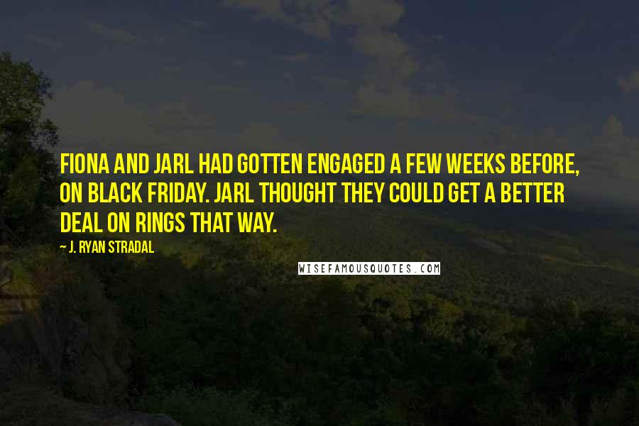 J. Ryan Stradal Quotes: Fiona and Jarl had gotten engaged a few weeks before, on Black Friday. Jarl thought they could get a better deal on rings that way.