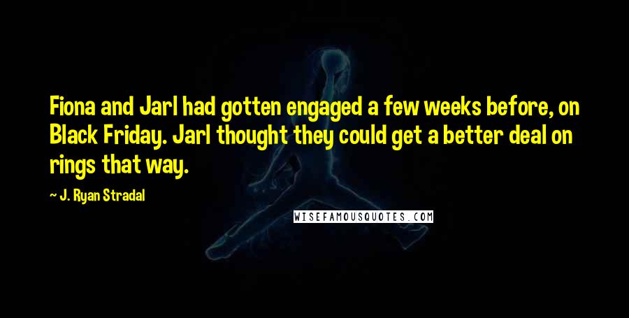 J. Ryan Stradal Quotes: Fiona and Jarl had gotten engaged a few weeks before, on Black Friday. Jarl thought they could get a better deal on rings that way.