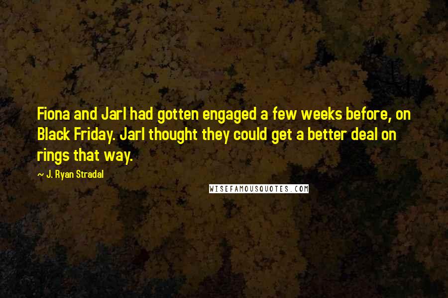 J. Ryan Stradal Quotes: Fiona and Jarl had gotten engaged a few weeks before, on Black Friday. Jarl thought they could get a better deal on rings that way.