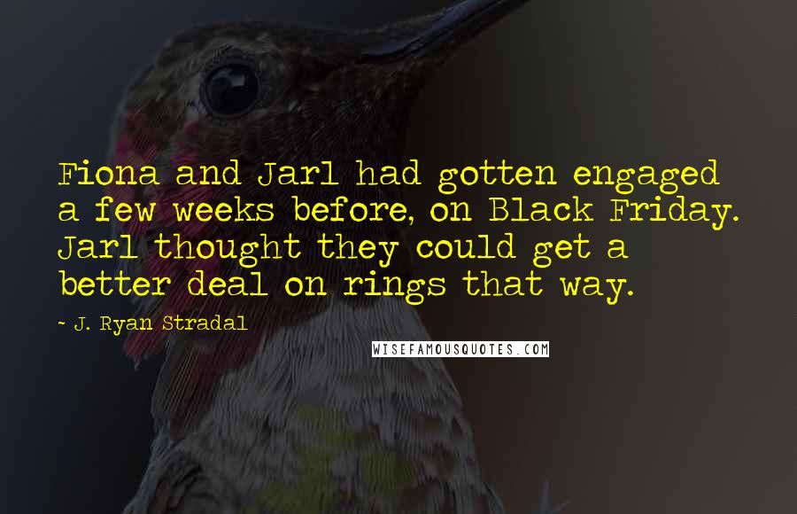 J. Ryan Stradal Quotes: Fiona and Jarl had gotten engaged a few weeks before, on Black Friday. Jarl thought they could get a better deal on rings that way.