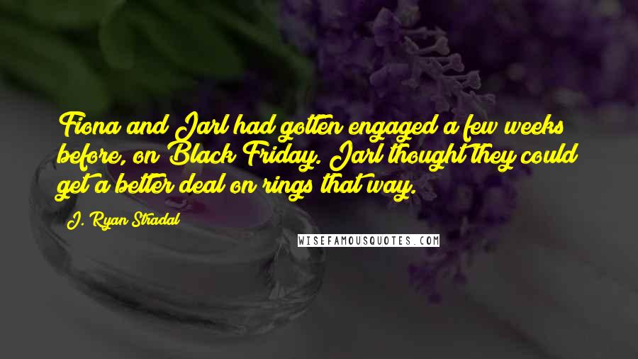 J. Ryan Stradal Quotes: Fiona and Jarl had gotten engaged a few weeks before, on Black Friday. Jarl thought they could get a better deal on rings that way.