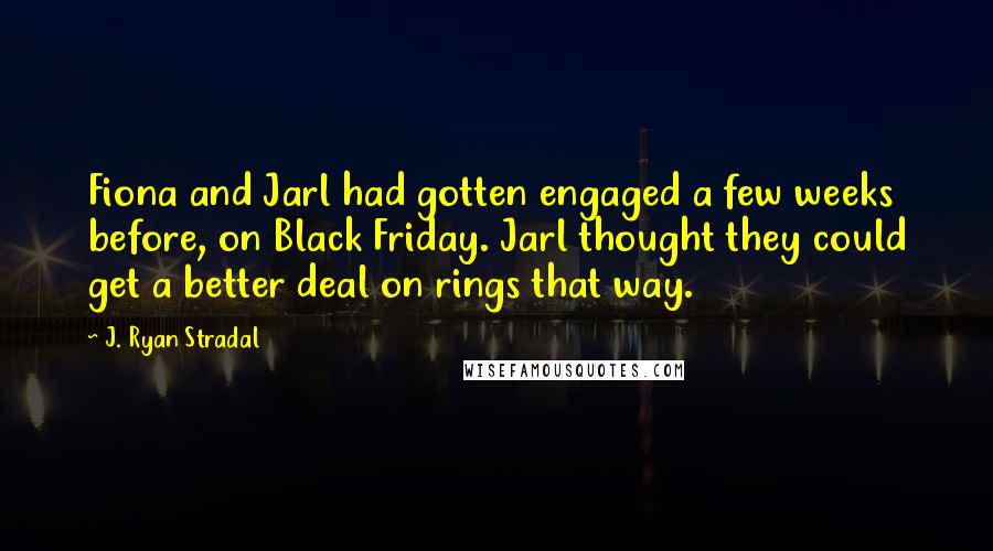 J. Ryan Stradal Quotes: Fiona and Jarl had gotten engaged a few weeks before, on Black Friday. Jarl thought they could get a better deal on rings that way.