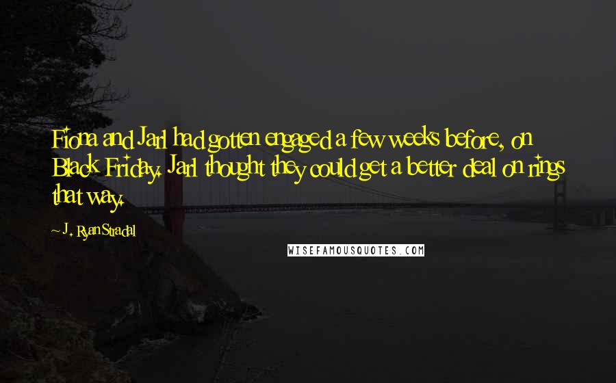 J. Ryan Stradal Quotes: Fiona and Jarl had gotten engaged a few weeks before, on Black Friday. Jarl thought they could get a better deal on rings that way.