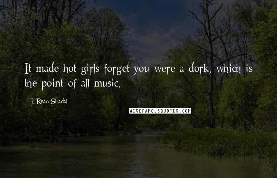 J. Ryan Stradal Quotes: It made hot girls forget you were a dork, which is the point of all music.