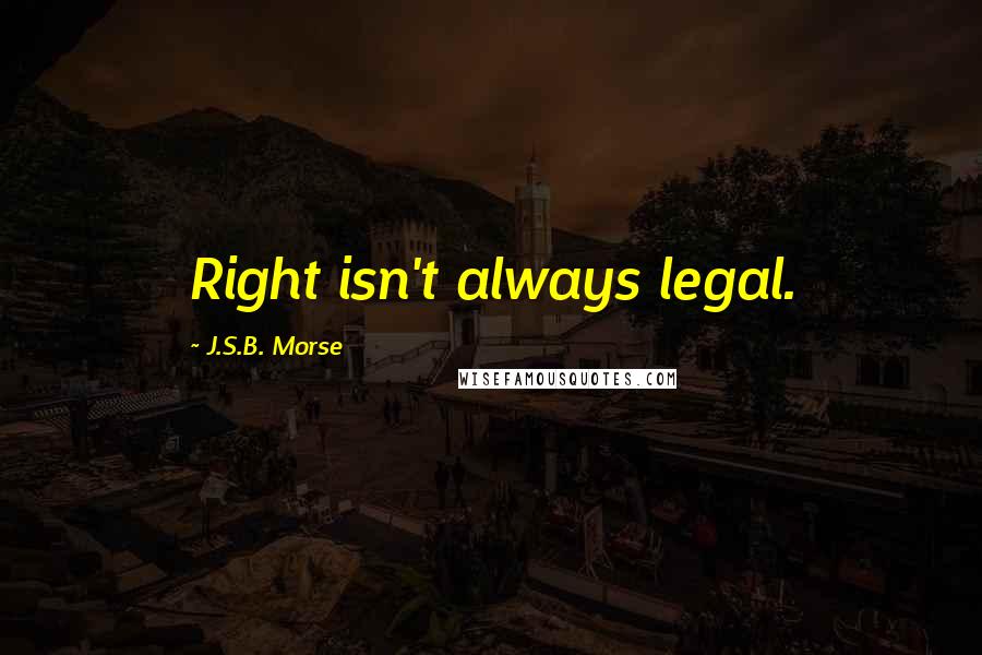 J.S.B. Morse Quotes: Right isn't always legal.