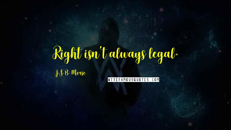 J.S.B. Morse Quotes: Right isn't always legal.