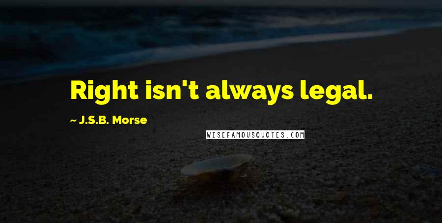 J.S.B. Morse Quotes: Right isn't always legal.