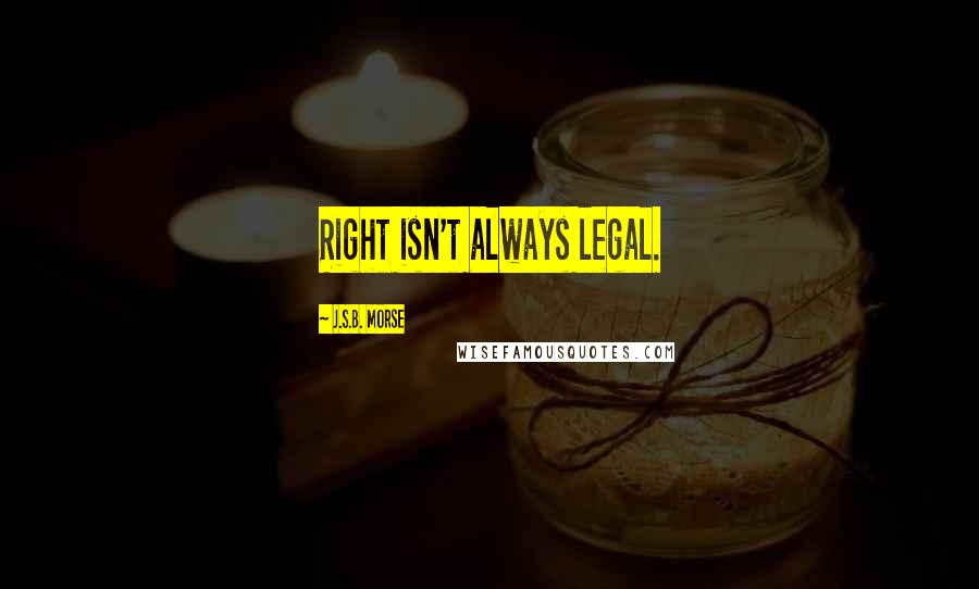 J.S.B. Morse Quotes: Right isn't always legal.