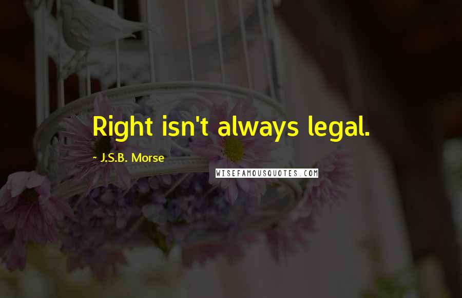 J.S.B. Morse Quotes: Right isn't always legal.