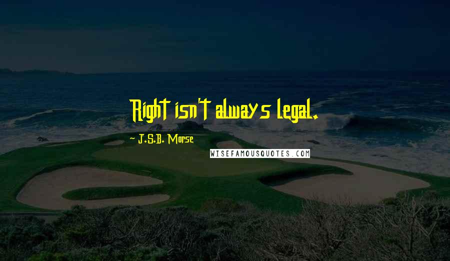 J.S.B. Morse Quotes: Right isn't always legal.