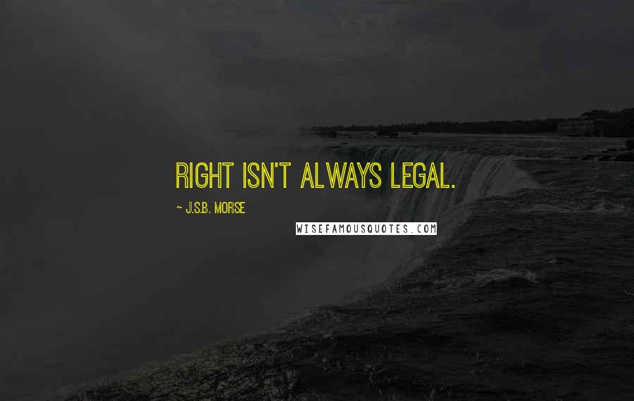 J.S.B. Morse Quotes: Right isn't always legal.