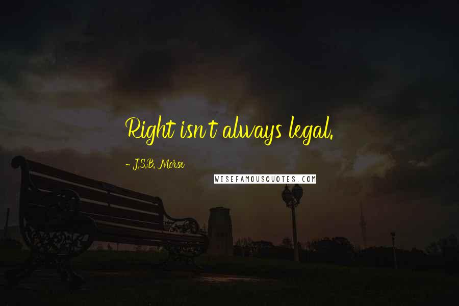 J.S.B. Morse Quotes: Right isn't always legal.