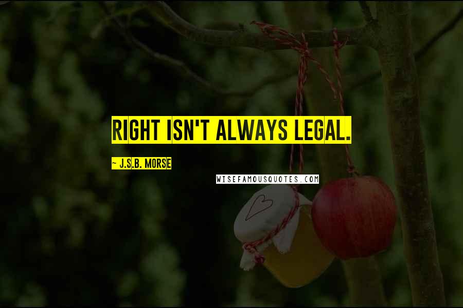 J.S.B. Morse Quotes: Right isn't always legal.