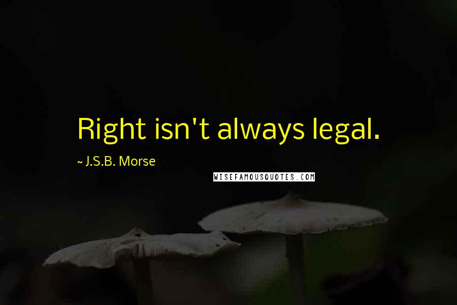 J.S.B. Morse Quotes: Right isn't always legal.