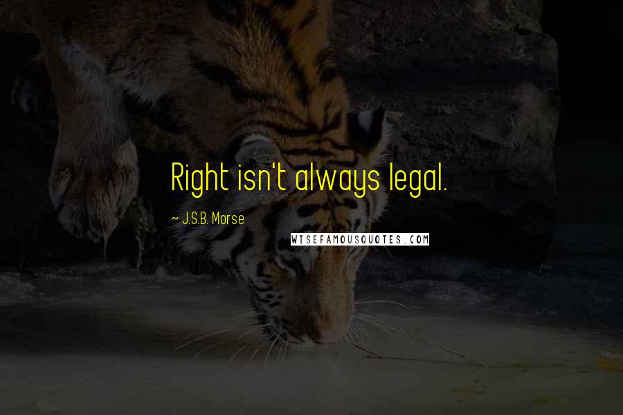 J.S.B. Morse Quotes: Right isn't always legal.