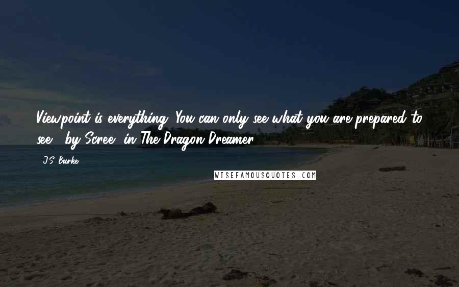 J.S. Burke Quotes: Viewpoint is everything. You can only see what you are prepared to see," by Scree, in The Dragon Dreamer