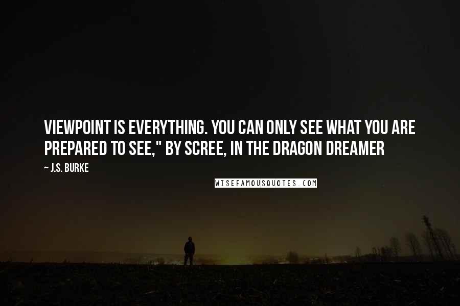 J.S. Burke Quotes: Viewpoint is everything. You can only see what you are prepared to see," by Scree, in The Dragon Dreamer