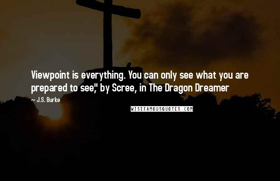 J.S. Burke Quotes: Viewpoint is everything. You can only see what you are prepared to see," by Scree, in The Dragon Dreamer