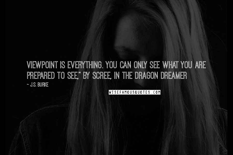 J.S. Burke Quotes: Viewpoint is everything. You can only see what you are prepared to see," by Scree, in The Dragon Dreamer