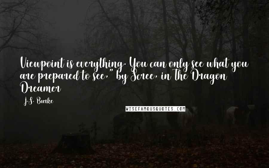 J.S. Burke Quotes: Viewpoint is everything. You can only see what you are prepared to see," by Scree, in The Dragon Dreamer