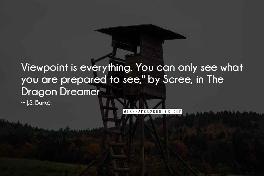 J.S. Burke Quotes: Viewpoint is everything. You can only see what you are prepared to see," by Scree, in The Dragon Dreamer