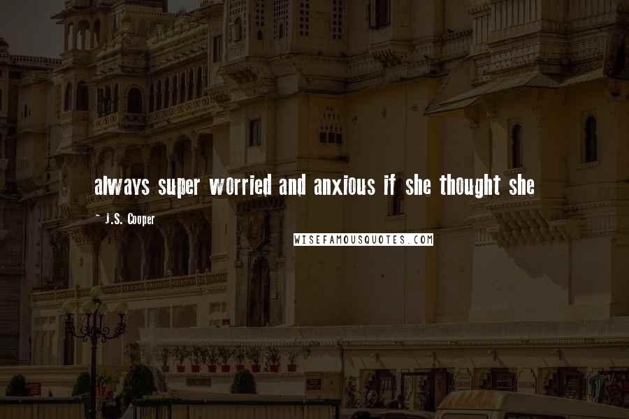 J.S. Cooper Quotes: always super worried and anxious if she thought she