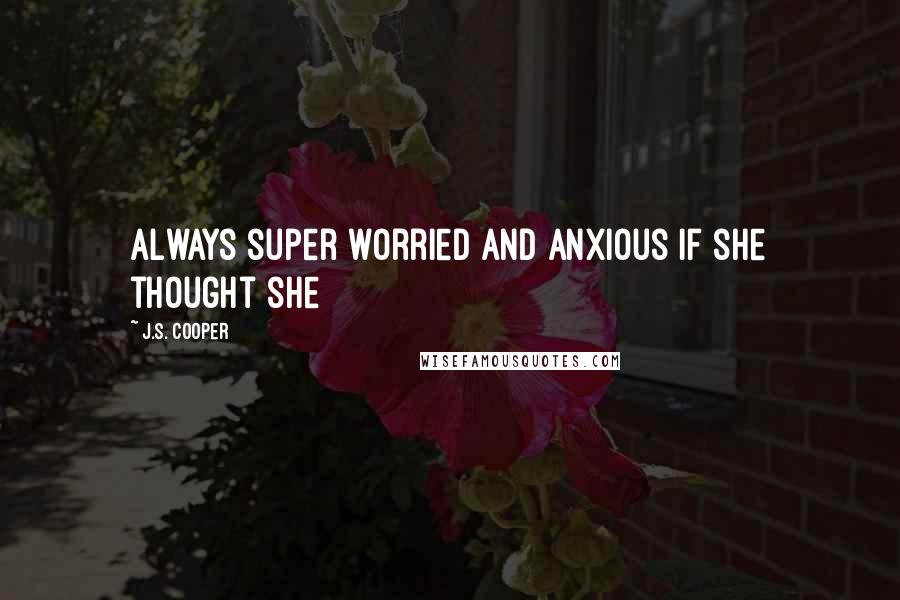 J.S. Cooper Quotes: always super worried and anxious if she thought she