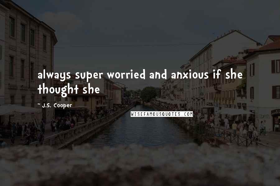 J.S. Cooper Quotes: always super worried and anxious if she thought she