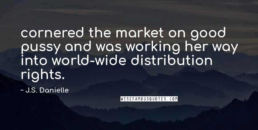 J.S. Danielle Quotes: cornered the market on good pussy and was working her way into world-wide distribution rights.