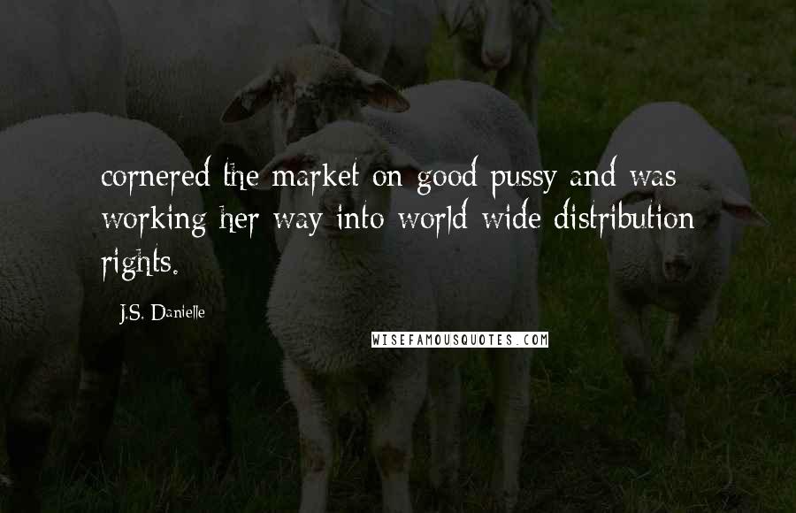 J.S. Danielle Quotes: cornered the market on good pussy and was working her way into world-wide distribution rights.