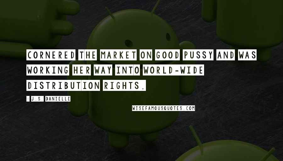J.S. Danielle Quotes: cornered the market on good pussy and was working her way into world-wide distribution rights.