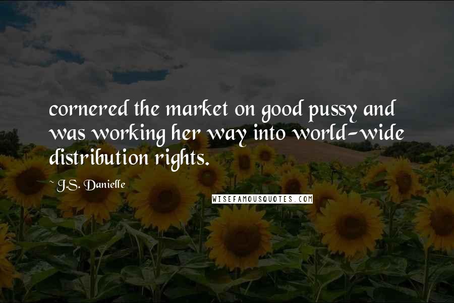 J.S. Danielle Quotes: cornered the market on good pussy and was working her way into world-wide distribution rights.