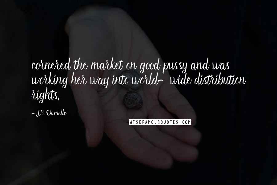 J.S. Danielle Quotes: cornered the market on good pussy and was working her way into world-wide distribution rights.