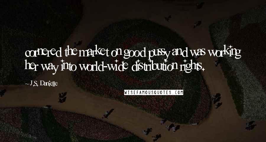 J.S. Danielle Quotes: cornered the market on good pussy and was working her way into world-wide distribution rights.