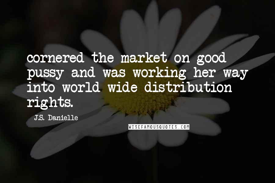 J.S. Danielle Quotes: cornered the market on good pussy and was working her way into world-wide distribution rights.
