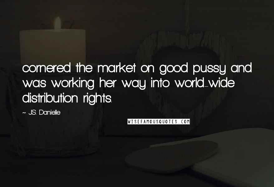 J.S. Danielle Quotes: cornered the market on good pussy and was working her way into world-wide distribution rights.