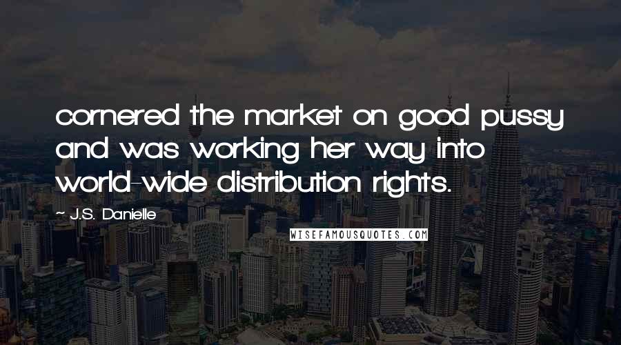 J.S. Danielle Quotes: cornered the market on good pussy and was working her way into world-wide distribution rights.