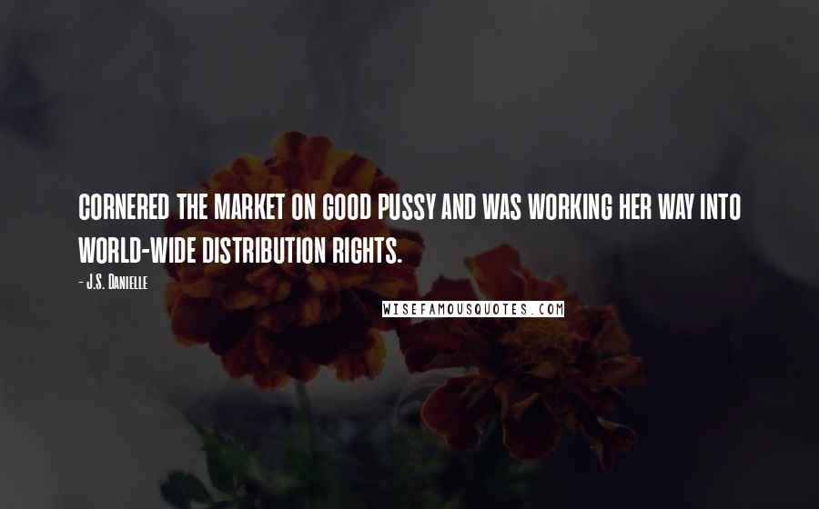 J.S. Danielle Quotes: cornered the market on good pussy and was working her way into world-wide distribution rights.